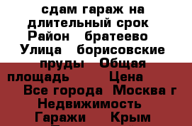 сдам гараж на длительный срок › Район ­ братеево › Улица ­ борисовские пруды › Общая площадь ­ 20 › Цена ­ 5 000 - Все города, Москва г. Недвижимость » Гаражи   . Крым,Приморский